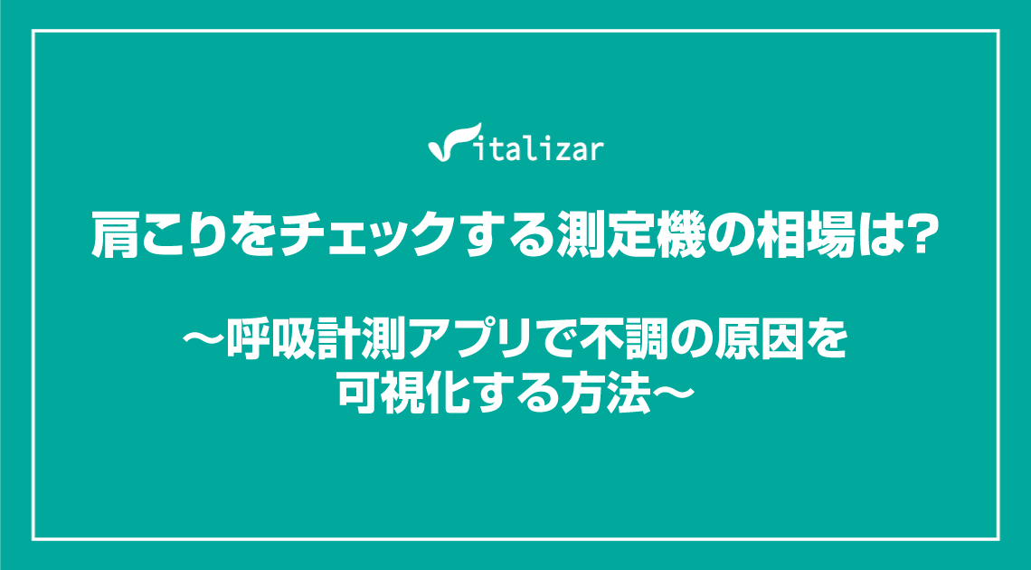 肩こりをチェックする測定機の相場は？ ～呼吸計測アプリで不調の原因を可視化する方法～
