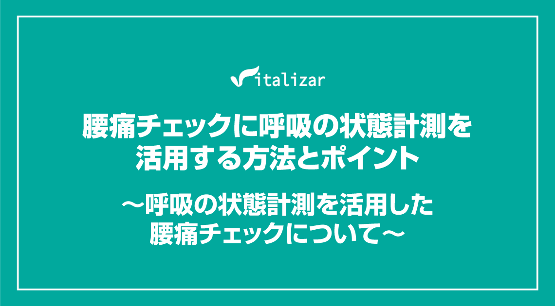 腰痛チェックに呼吸の状態計測を活用する方法とポイント ～呼吸の状態計測を活用した腰痛チェックについて～